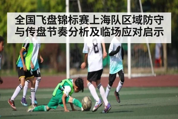 全国飞盘锦标赛上海队区域防守与传盘节奏分析及临场应对启示